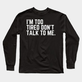I'm Too Tired Don't Talk to Me - Tired AF Too Tired to Care Too Tired to Function Too Tired for This Crap Tired AF Long Sleeve T-Shirt